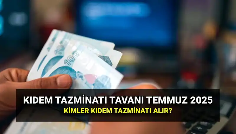 Kıdem Tazminatı Tavanı 2025: Temmuz Zammı ile Belirlenen Yeni Tutar!
